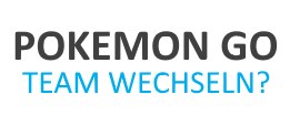Wie kann man in Pokemon Go das Team wechseln?